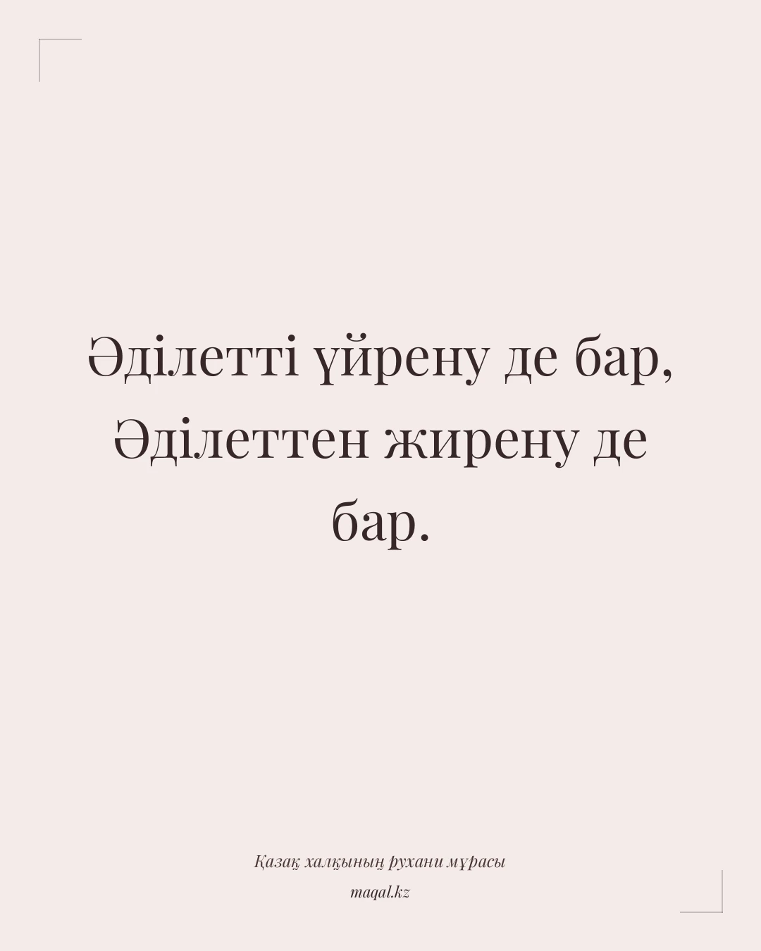 Әділетті үйрену де бар, Әділеттен жирену де бар. — қазақша мақал