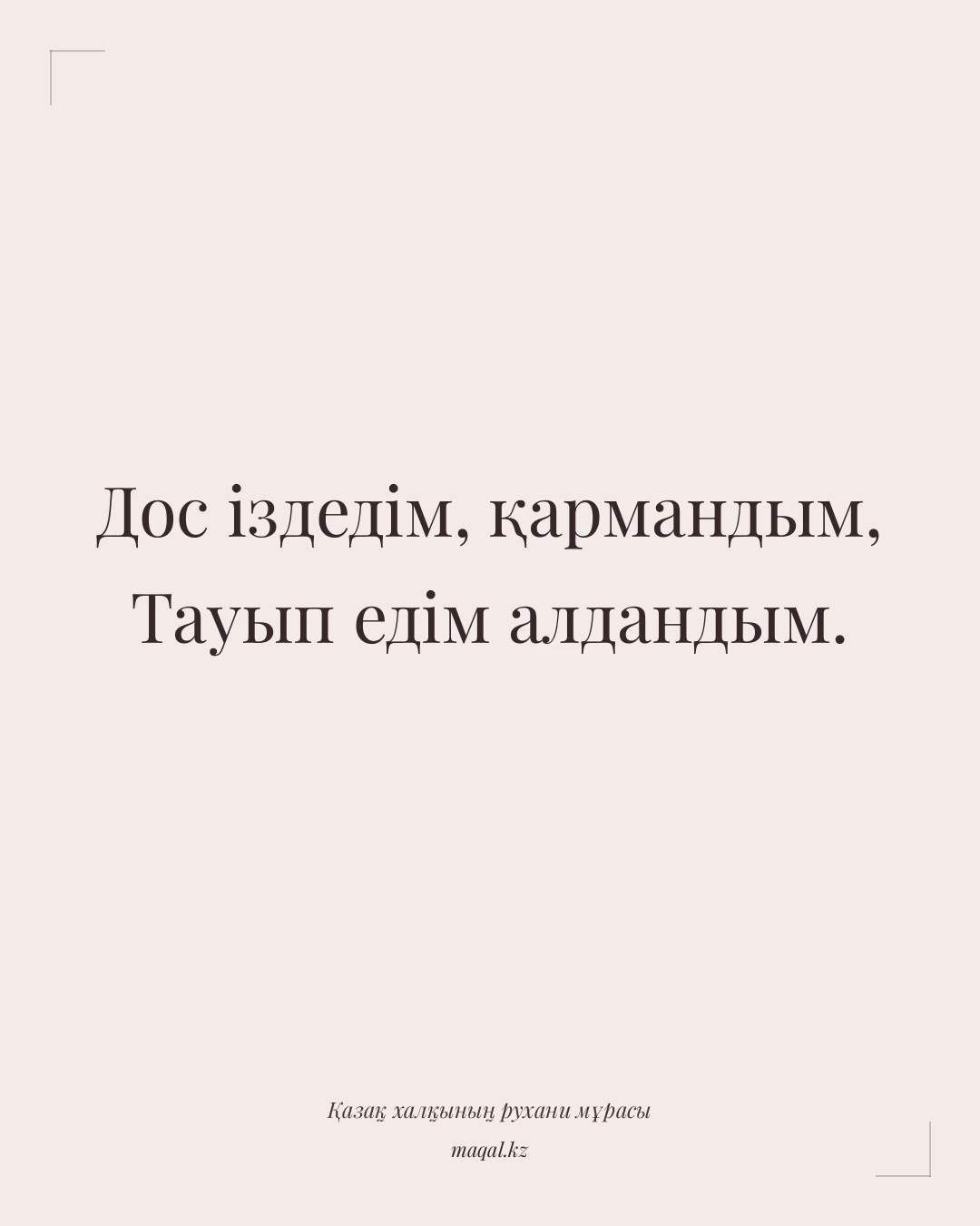 Дос іздедім, қармандым, Тауып едім алдандым. — қазақша мақал