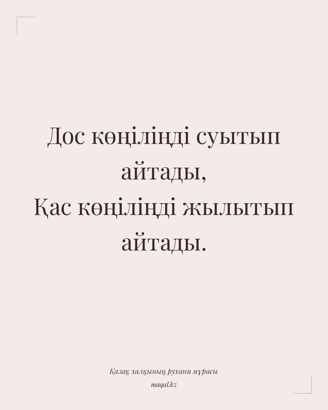 Дос көңіліңді суытып айтады, Қас көңіліңді жылытып айтады. — қазақша мақал