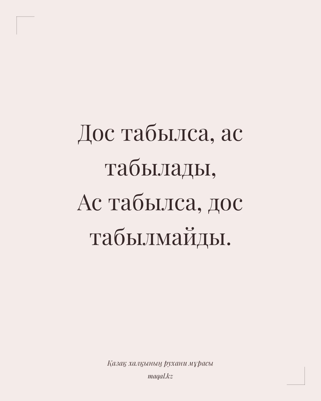 Дос табылса, ас табылады, Ас табылса, дос табылмайды. — қазақша мақал
