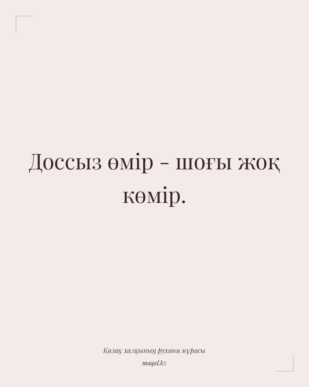 Доссыз өмір - шоғы жоқ көмір. — қазақша мақал