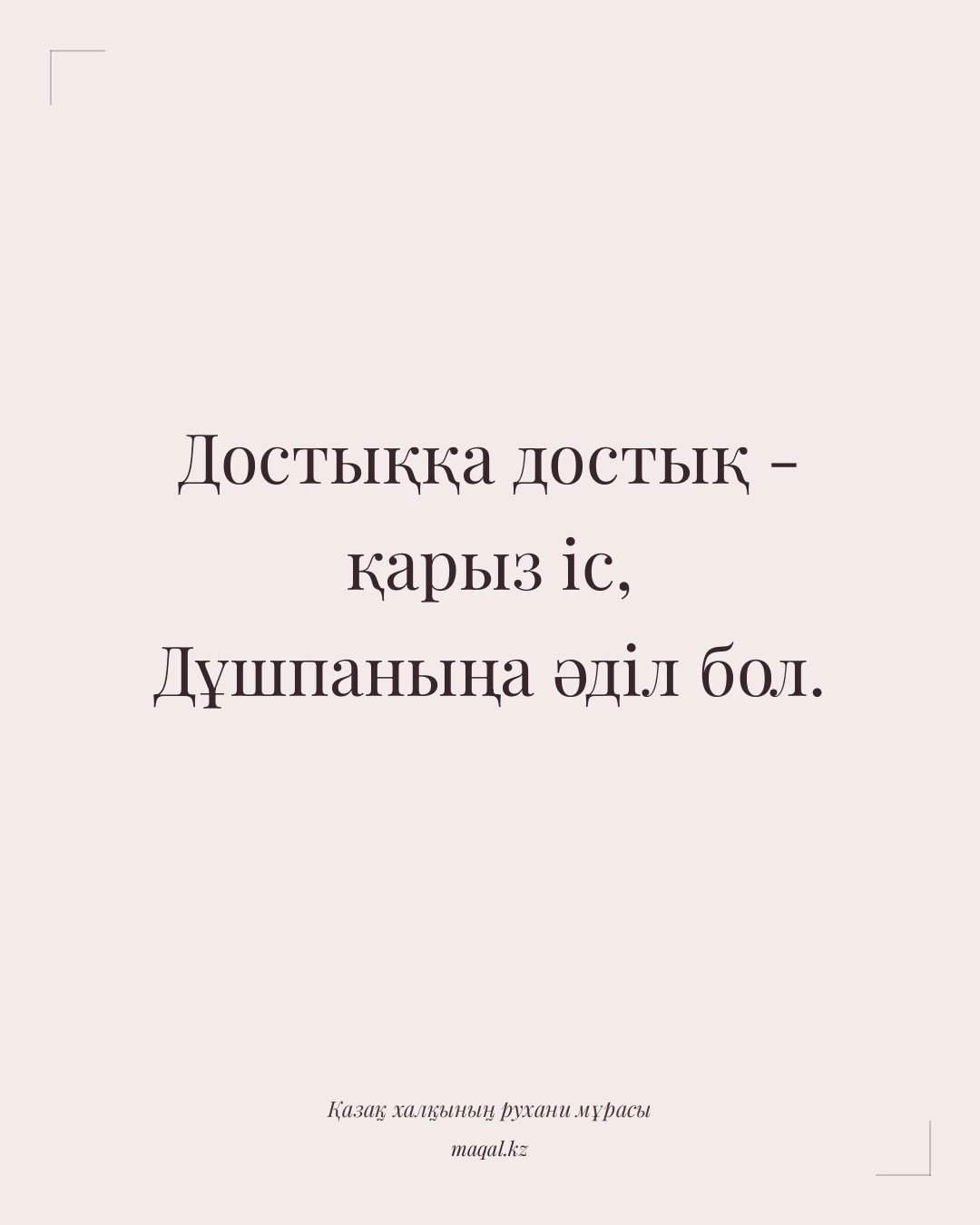 Достыққа достық - қарыз іс, Дұшпаныңа әділ бол. — қазақша мақал