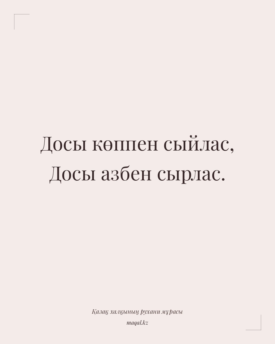 Досы көппен сыйлас, Досы азбен сырлас. — қазақша мақал