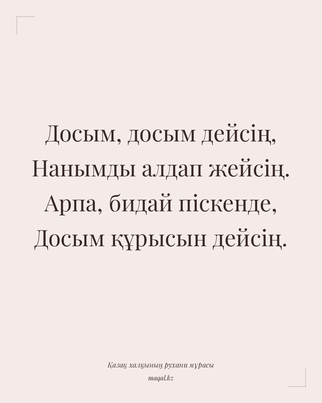 Досым, досым дейсің, Нанымды алдап жейсің. Арпа, бидай піскенде, Досым құрысын дейсің. — қазақша мақал