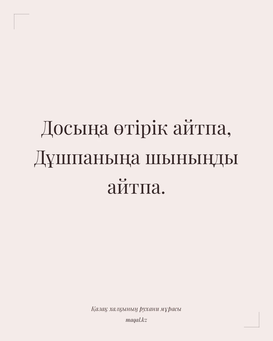 Досыңа өтірік айтпа, Дұшпаныңа шыныңды айтпа. — қазақша мақал