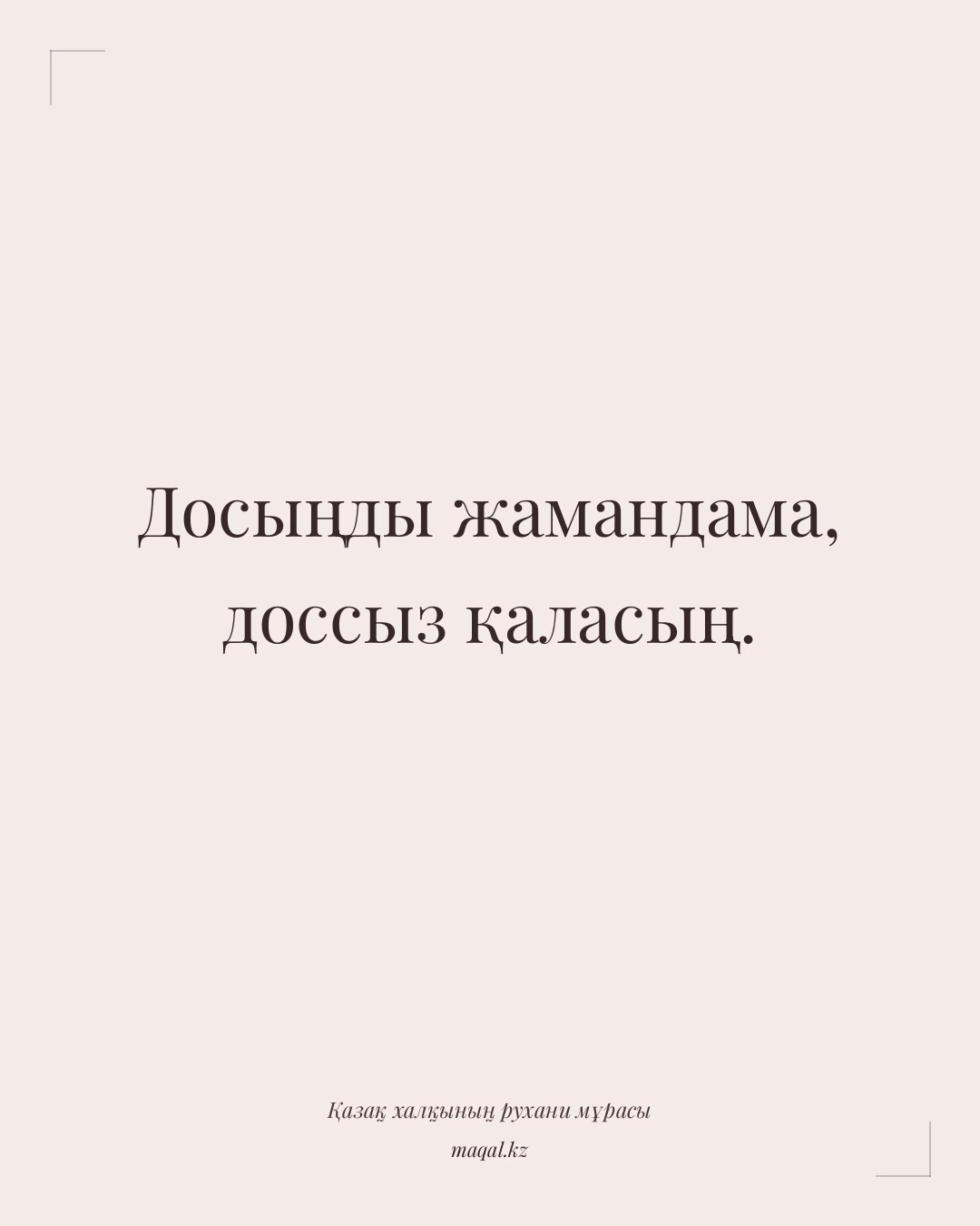 Досыңды жамандама, доссыз қаласың. — қазақша мақал