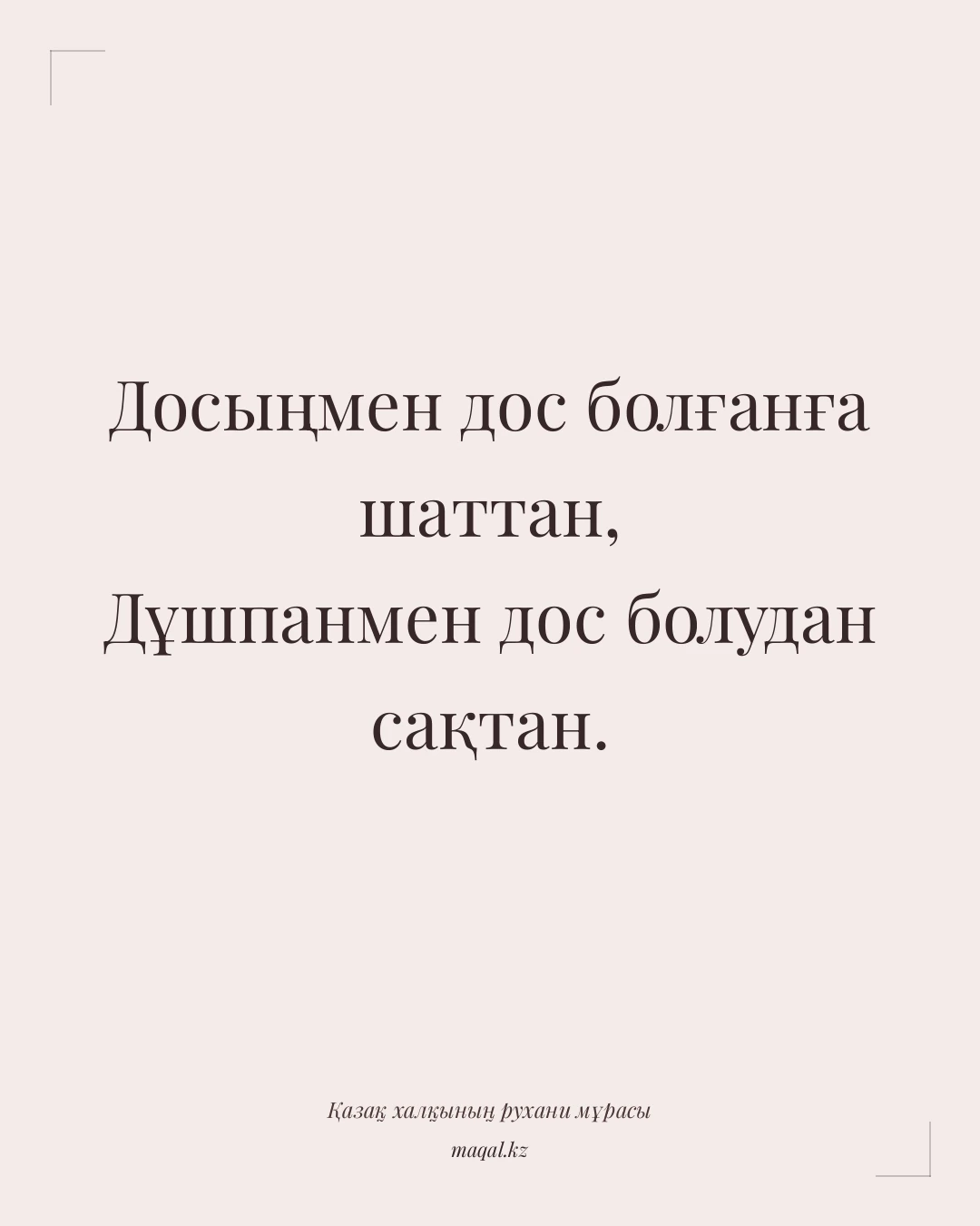 Досыңмен дос болғанға шаттан, Дұшпанмен дос болудан сақтан. — қазақша мақал