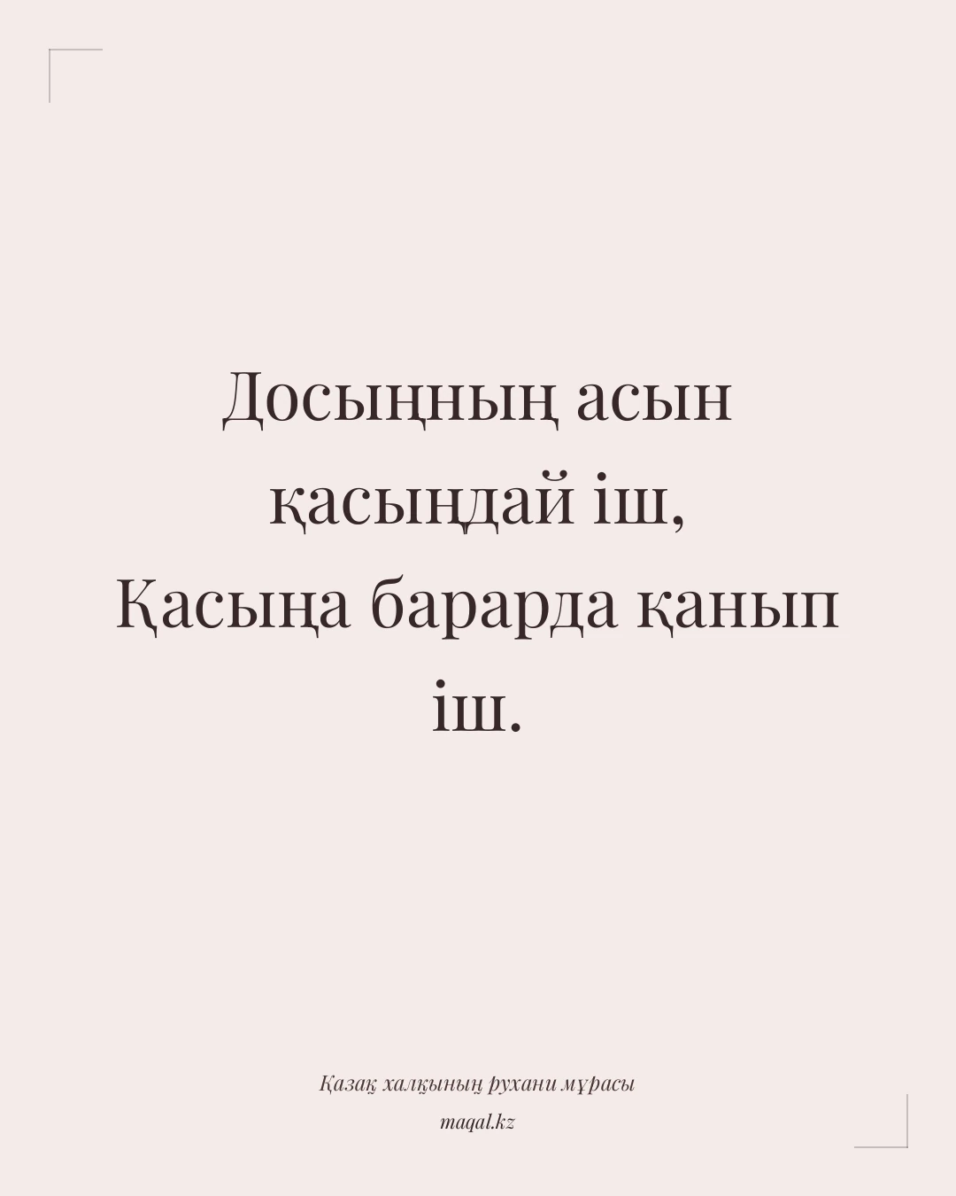 Досыңның асын қасыңдай іш, Қасыңа барарда қанып іш. — қазақша мақал