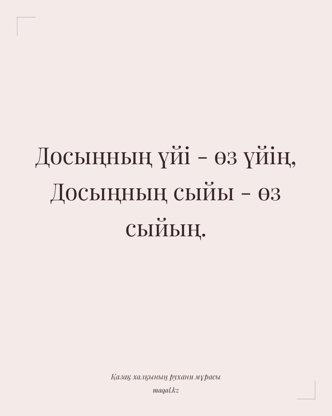 Досыңның үйі - өз үйің, Досыңның сыйы - өз сыйың. — қазақша мақал