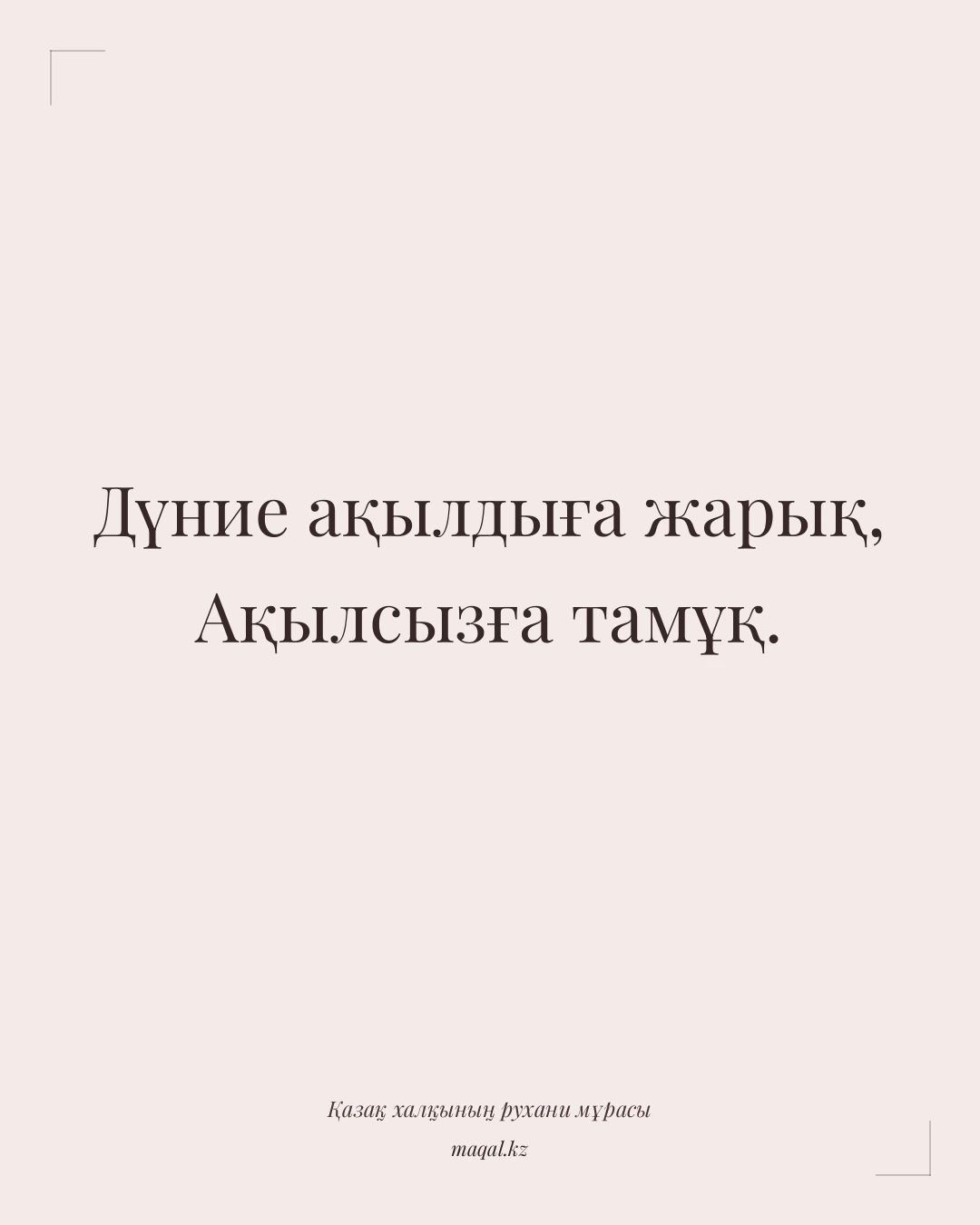 Дүние ақылдыға жарық, Ақылсызға тамұқ. — қазақша мақал