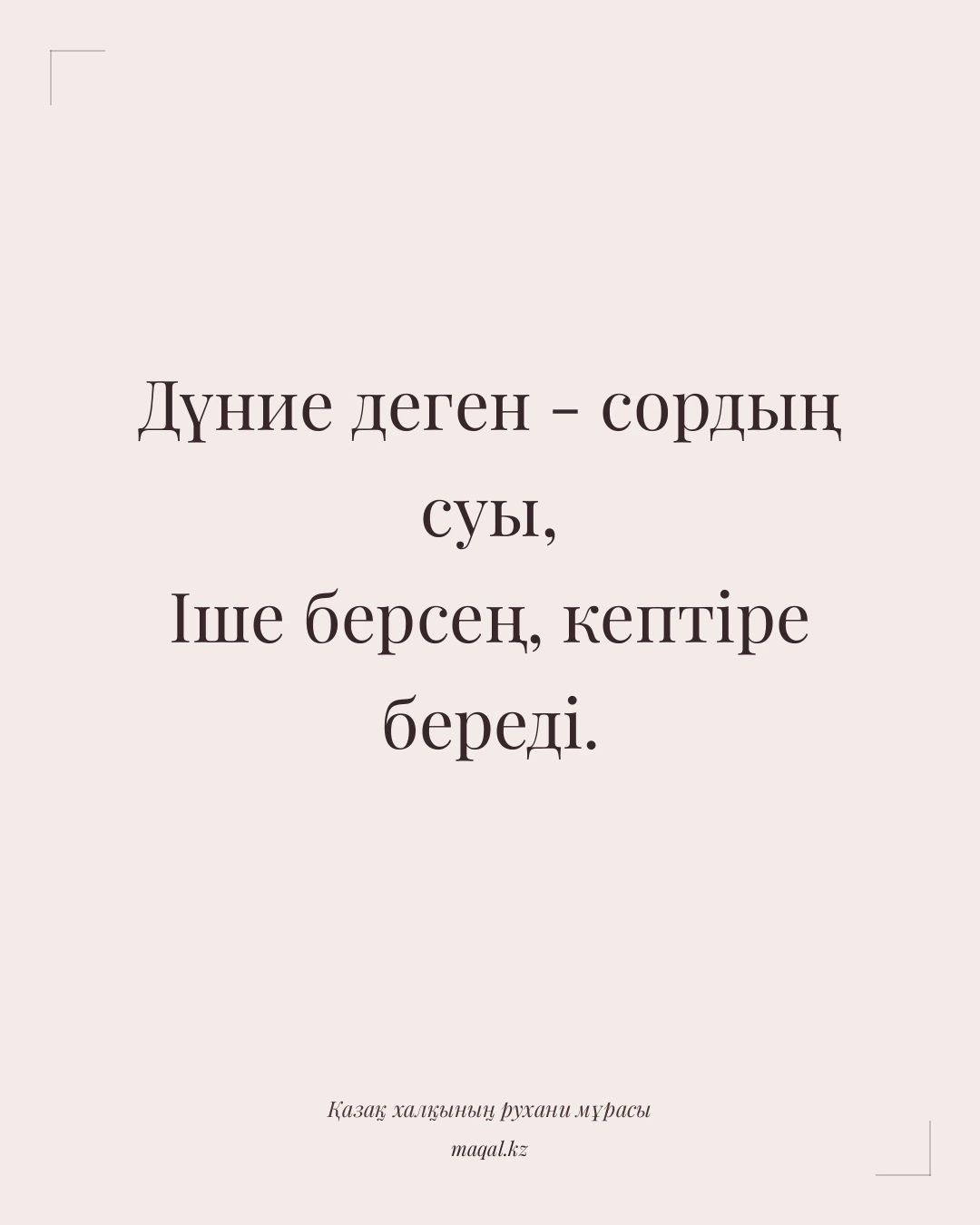 Дүние деген - сордың суы, Іше берсең, кептіре береді. — қазақша мақал