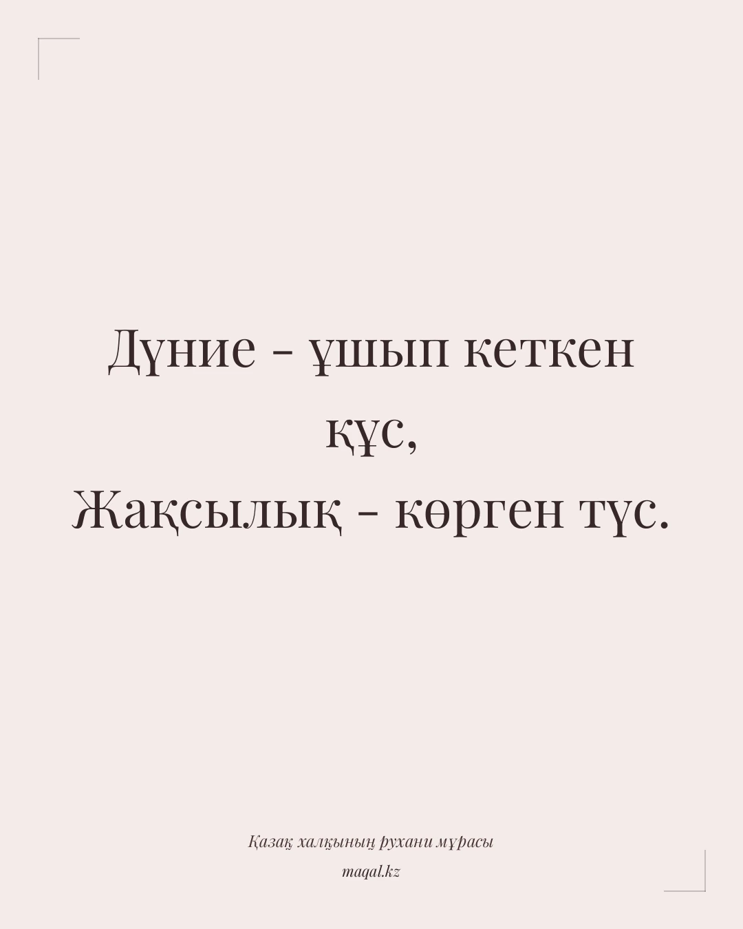Дүние - ұшып кеткен құс, Жақсылық - көрген түс. — қазақша мақал