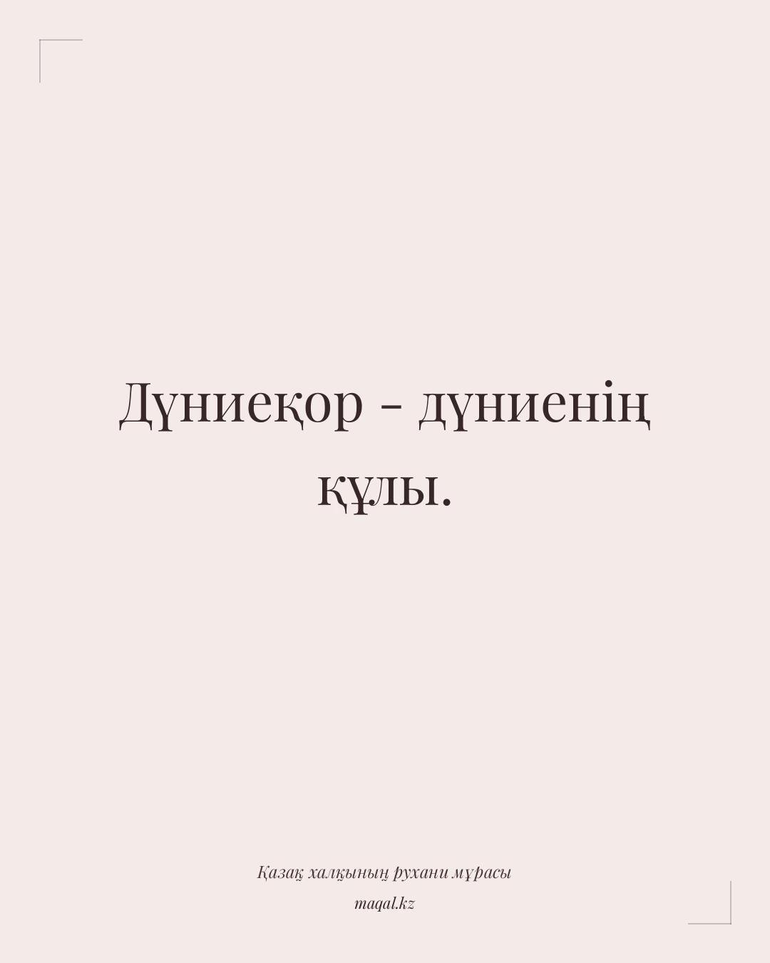 Дүниеқор - дүниенің құлы. — қазақша мақал