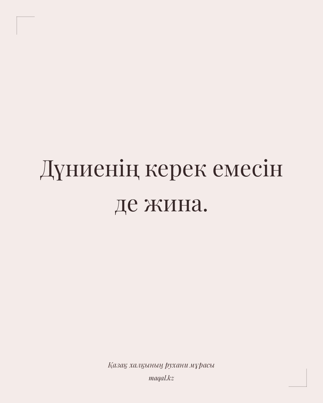 Дүниенің керек емесін де жина. — қазақша мақал