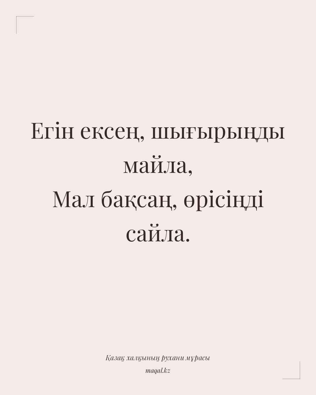Егін ексең, шығырыңды майла, Мал бақсаң, өрісіңді сайла. — қазақша мақал