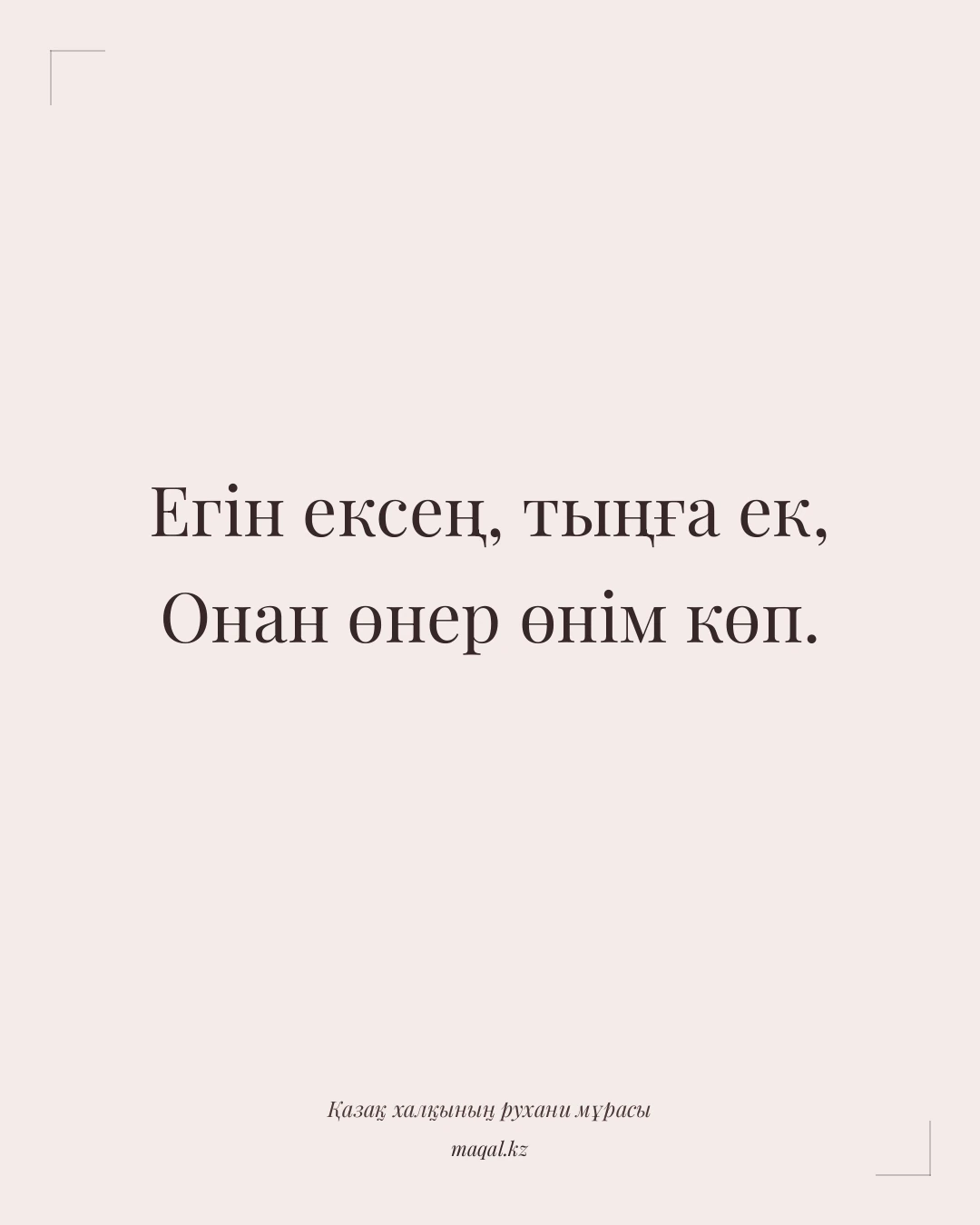 Егін ексең, тыңға ек, Онан өнер өнім көп. — қазақша мақал