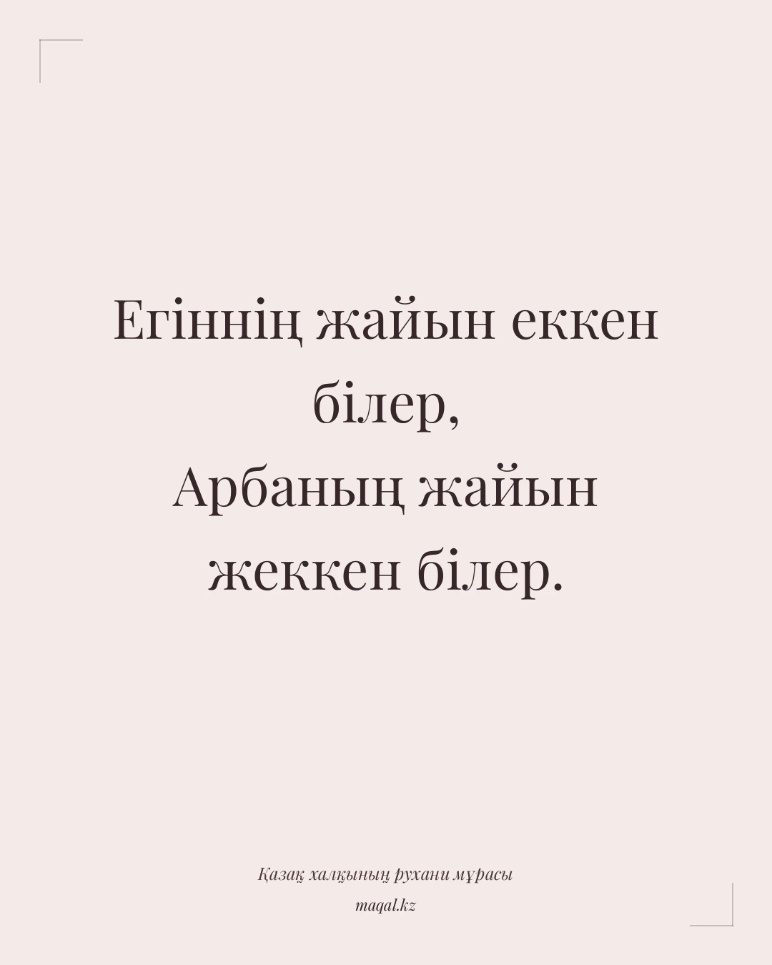 Егіннің жайын еккен білер, Арбаның жайын жеккен білер. — қазақша мақал