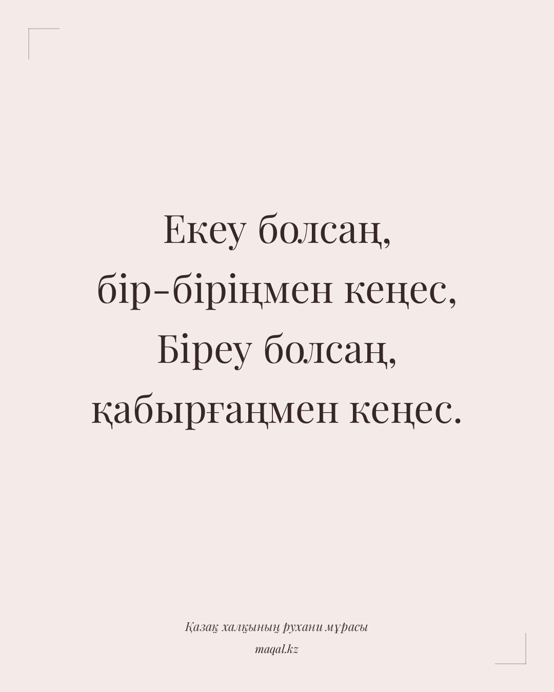 Екеу болсаң, бір-біріңмен кеңес, Біреу болсаң, қабырғаңмен кеңес. — қазақша мақал