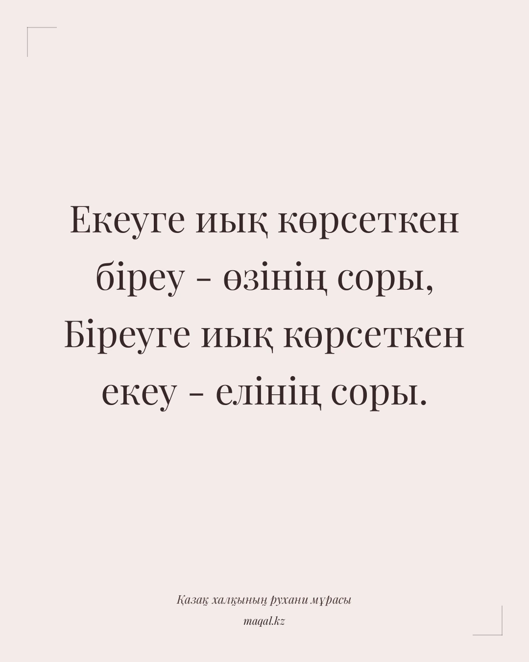 Екеуге иық көрсеткен біреу - өзінің соры, Біреуге иық көрсеткен екеу - елінің соры. — қазақша мақал