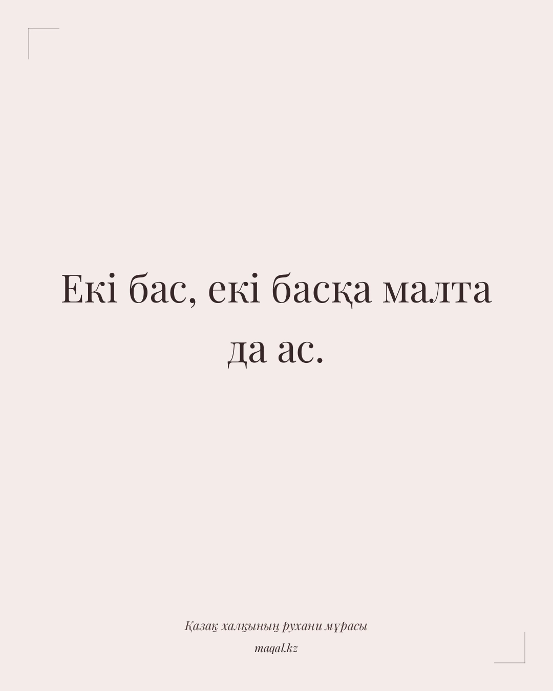 Екі бас, екі басқа малта да ас. — қазақша мақал