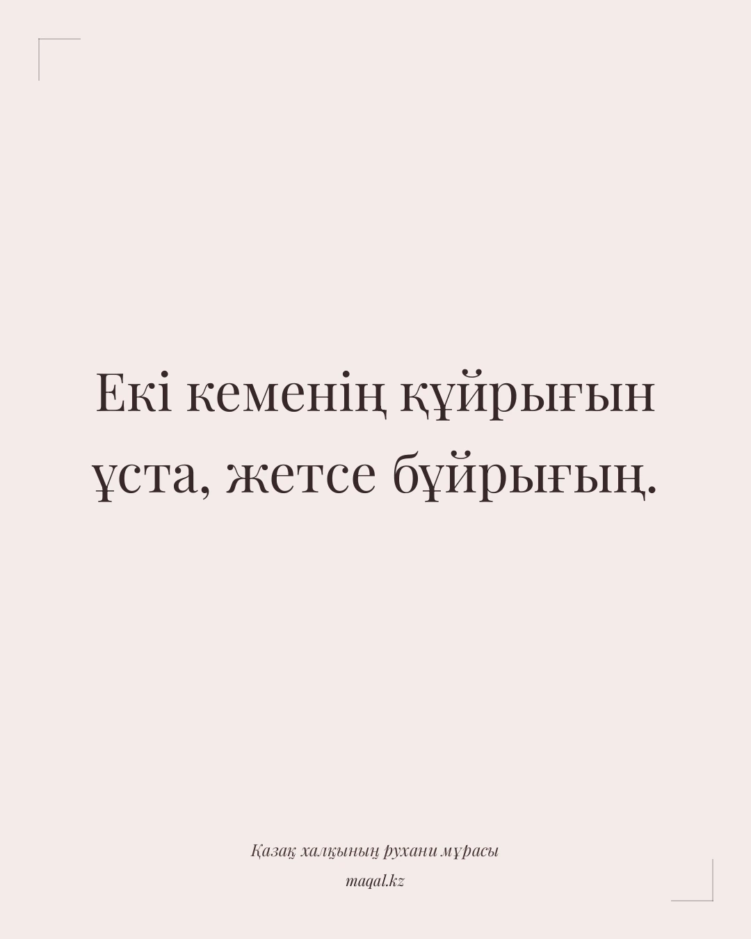 Екі кеменің құйрығын ұста, жетсе бұйрығың. — қазақша мақал