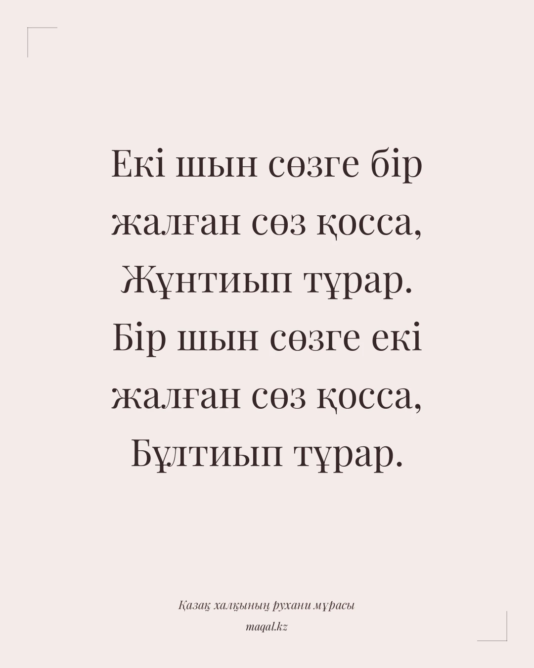Екі шын сөзге бір жалған сөз қосса, Жұнтиып тұрар. Бір шын сөзге екі жалған сөз қосса, Бұлтиып тұрар. — қазақша мақал