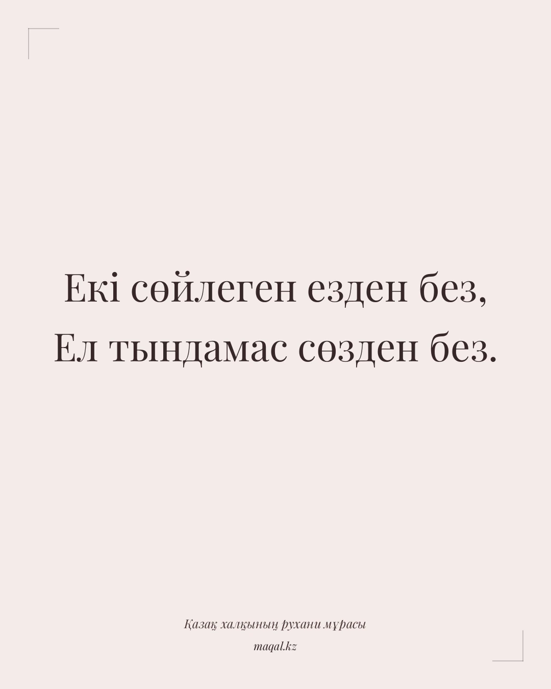 Екі сөйлеген езден без, Ел тындамас сөзден без. — қазақша мақал