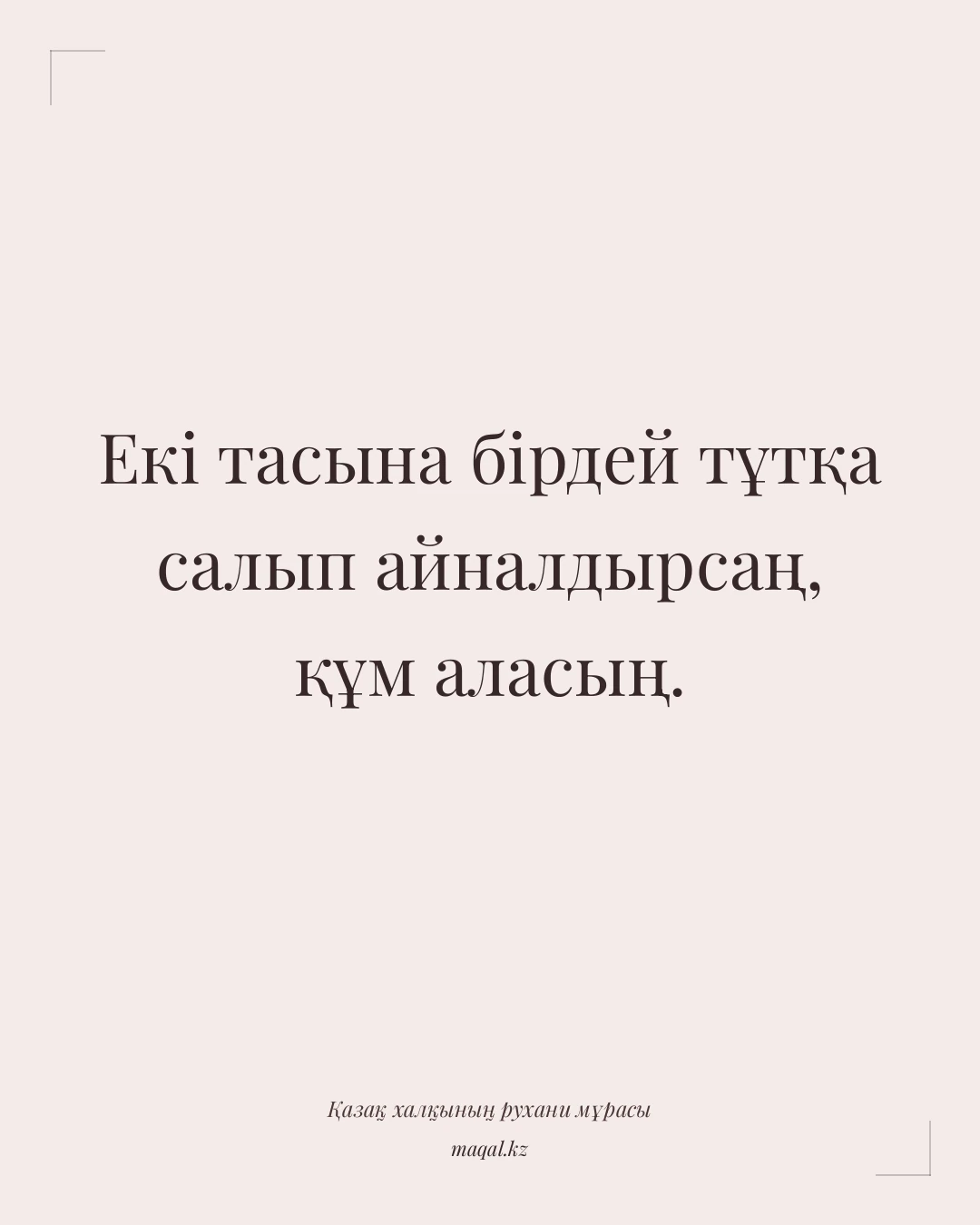 Екі тасына бірдей тұтқа салып айналдырсаң, құм аласың. — қазақша мақал