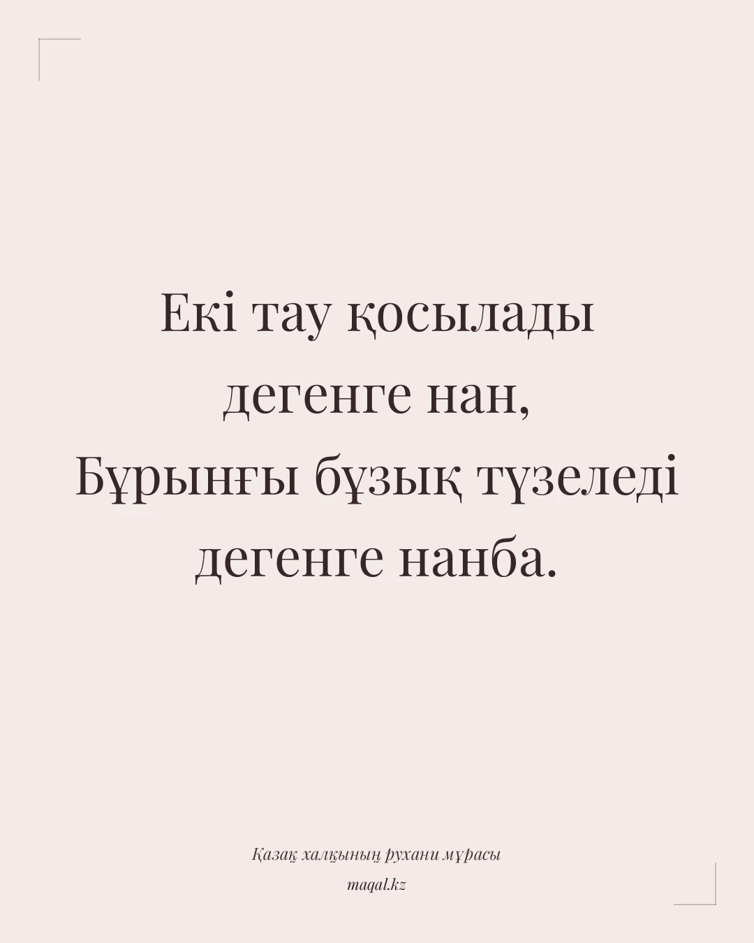Екі тау қосылады дегенге нан, Бұрынғы бұзық түзеледі дегенге нанба. — қазақша мақал
