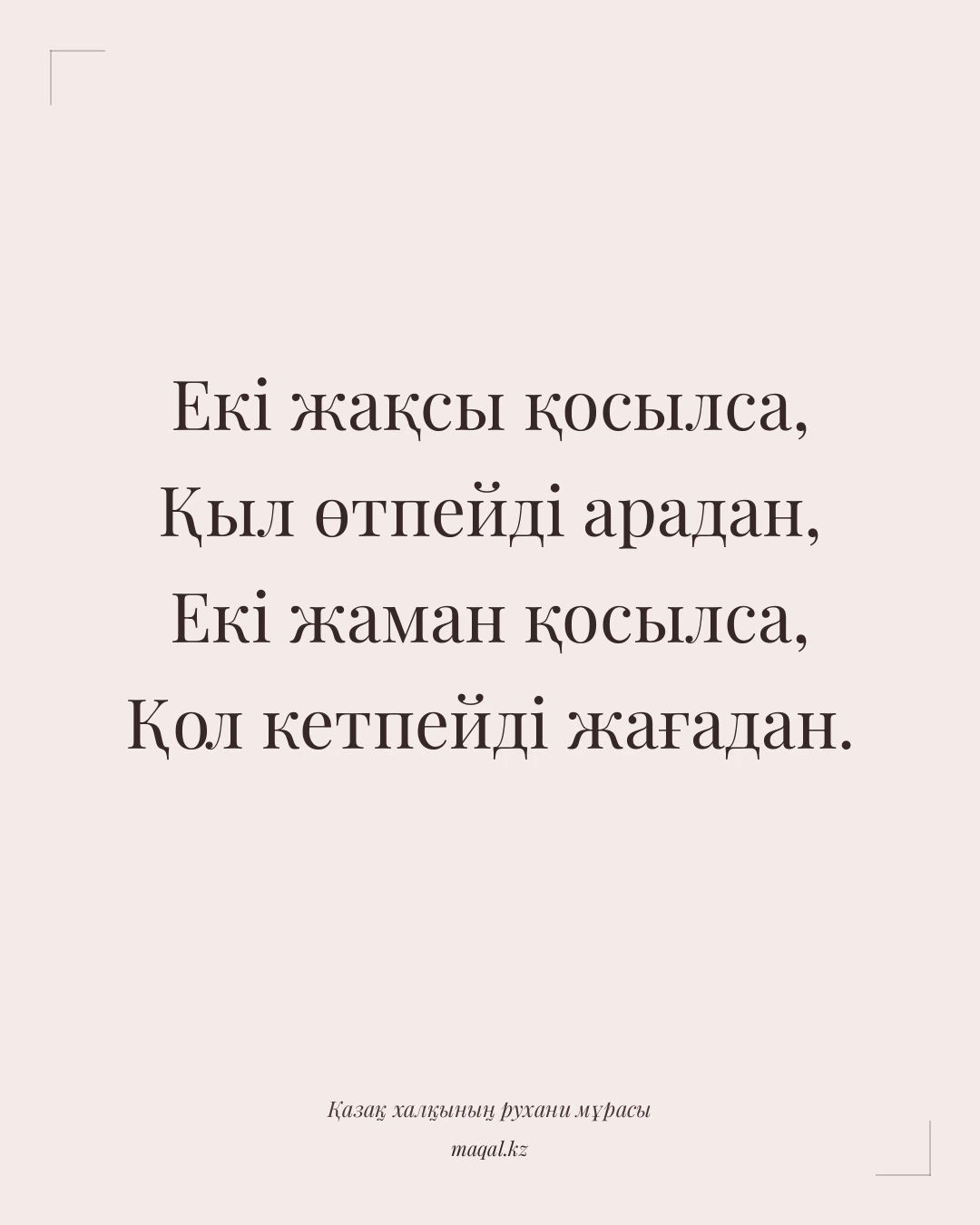 Екі жақсы қосылса, Қыл өтпейді арадан, Екі жаман қосылса, Қол кетпейді жағадан. — қазақша мақал