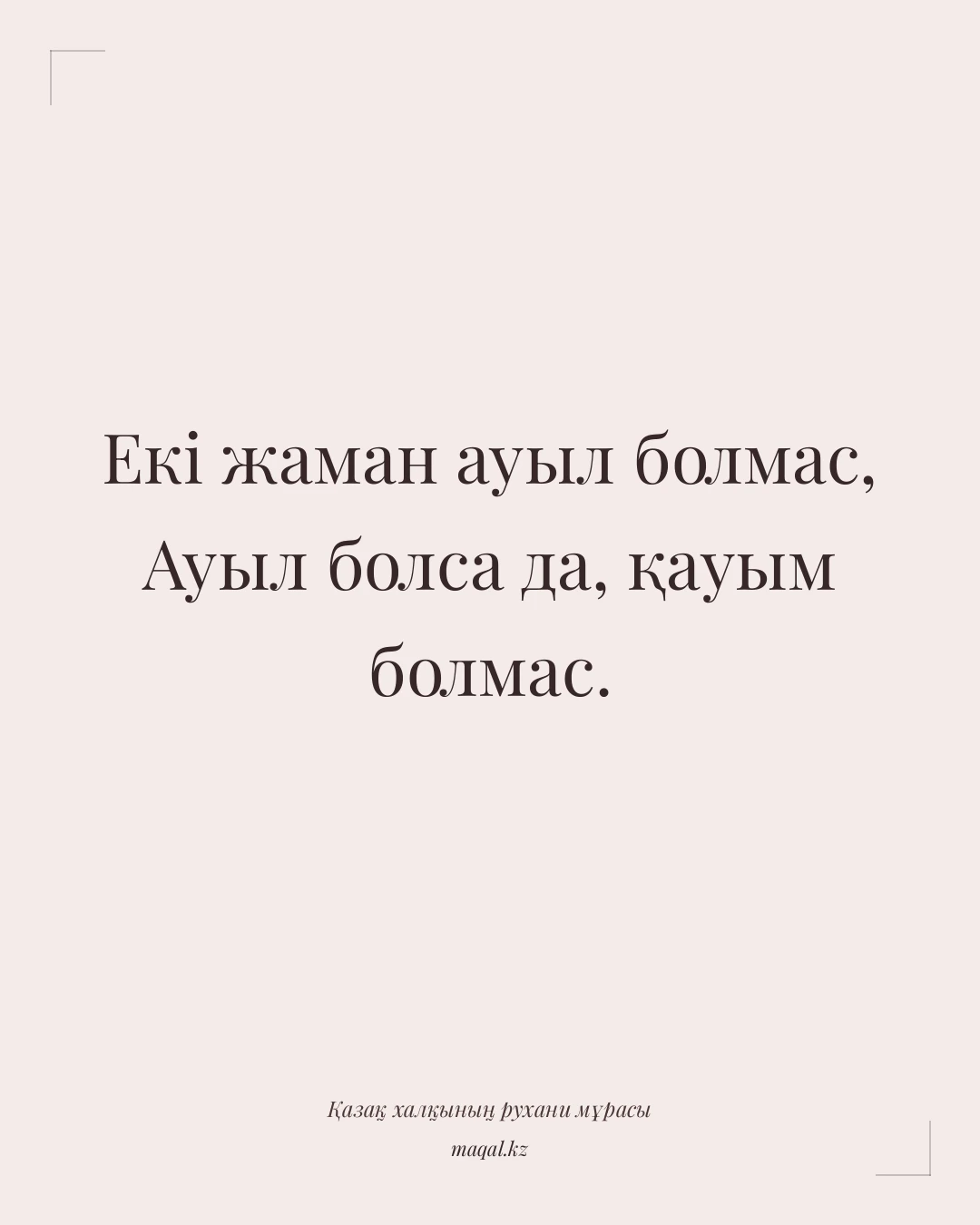 Екі жаман ауыл болмас, Ауыл болса да, қауым болмас. — қазақша мақал