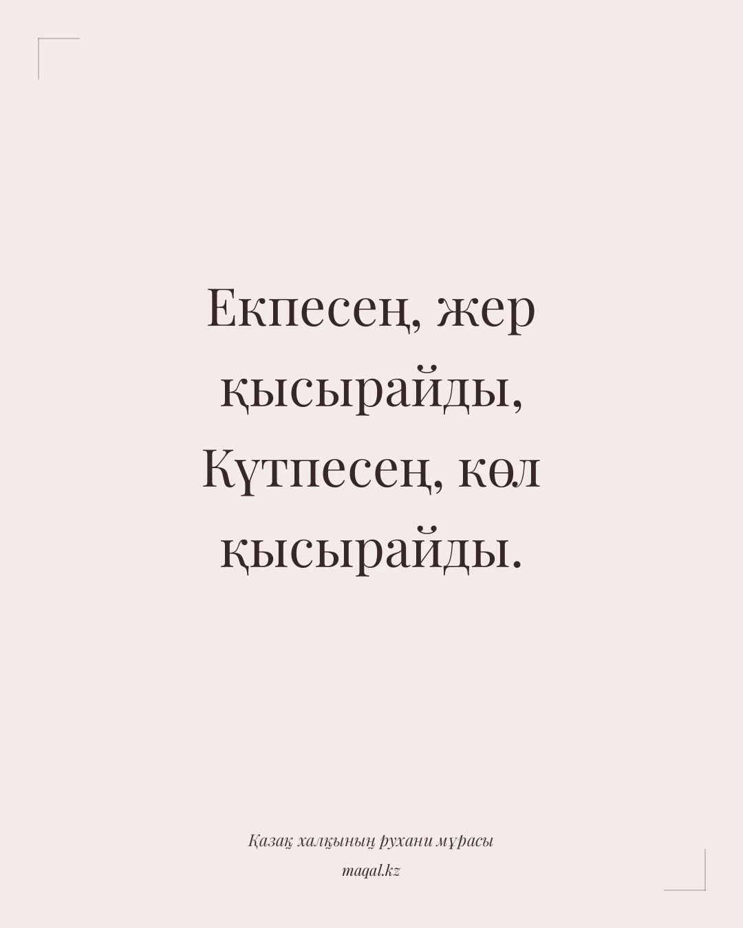 Екпесең, жер қысырайды, Күтпесең, көл қысырайды. — қазақша мақал