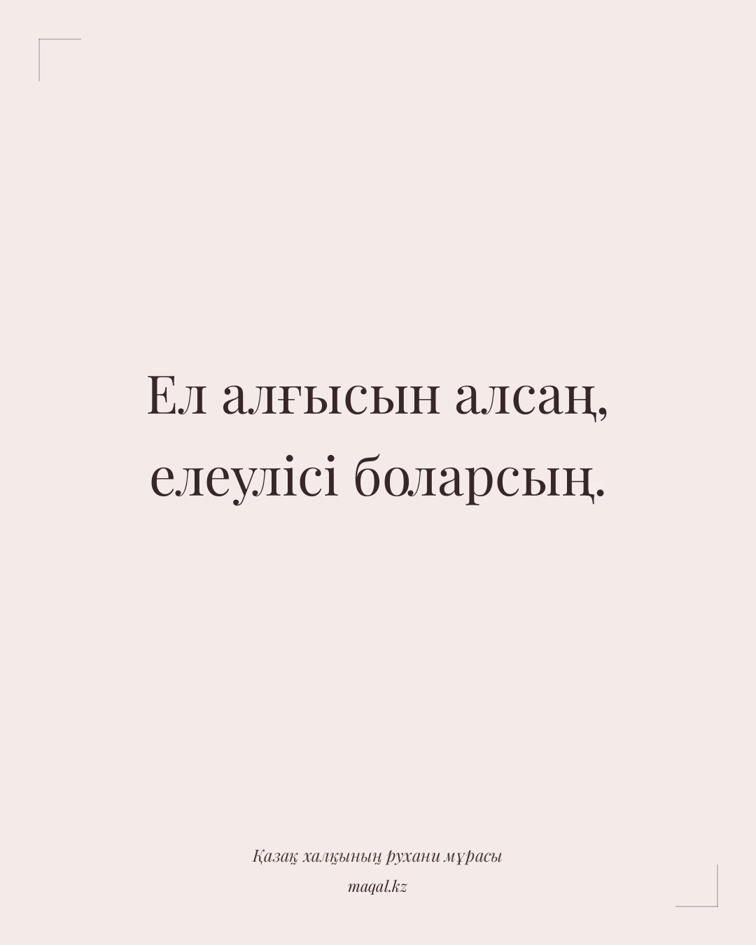 Ел алғысын алсаң, елеулісі боларсың. — қазақша мақал