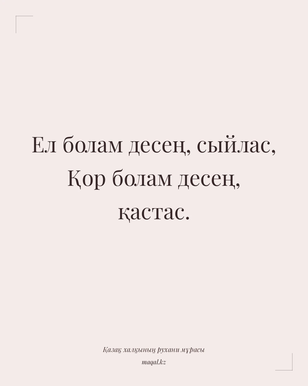 Ел болам десең, сыйлас, Қор болам десең, қастас. — қазақша мақал