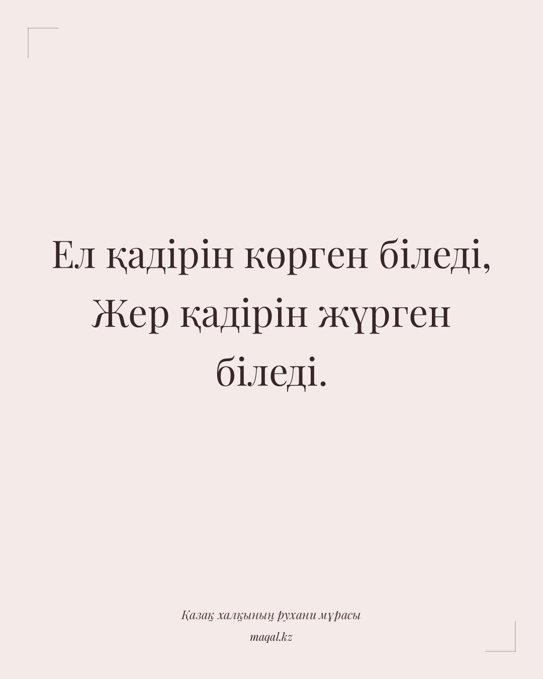 Ел қадірін көрген біледі, Жер қадірін жүрген біледі. — қазақша мақал