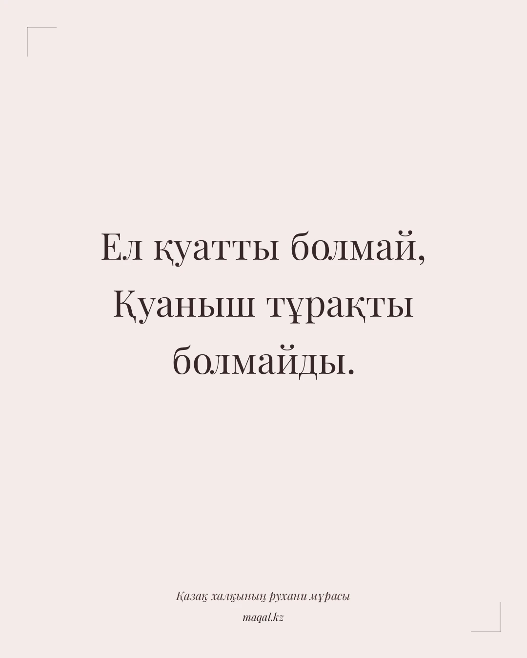 Ел қуатты болмай, Қуаныш тұрақты болмайды. — қазақша мақал