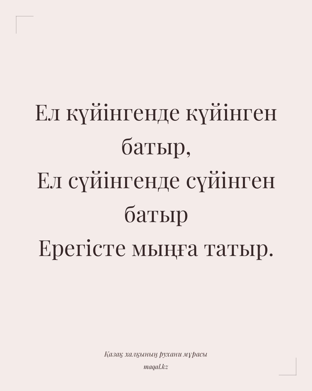 Ел күйінгенде күйінген батыр, Ел сүйінгенде сүйінген батыр Ерегісте мыңға татыр. — қазақша мақал