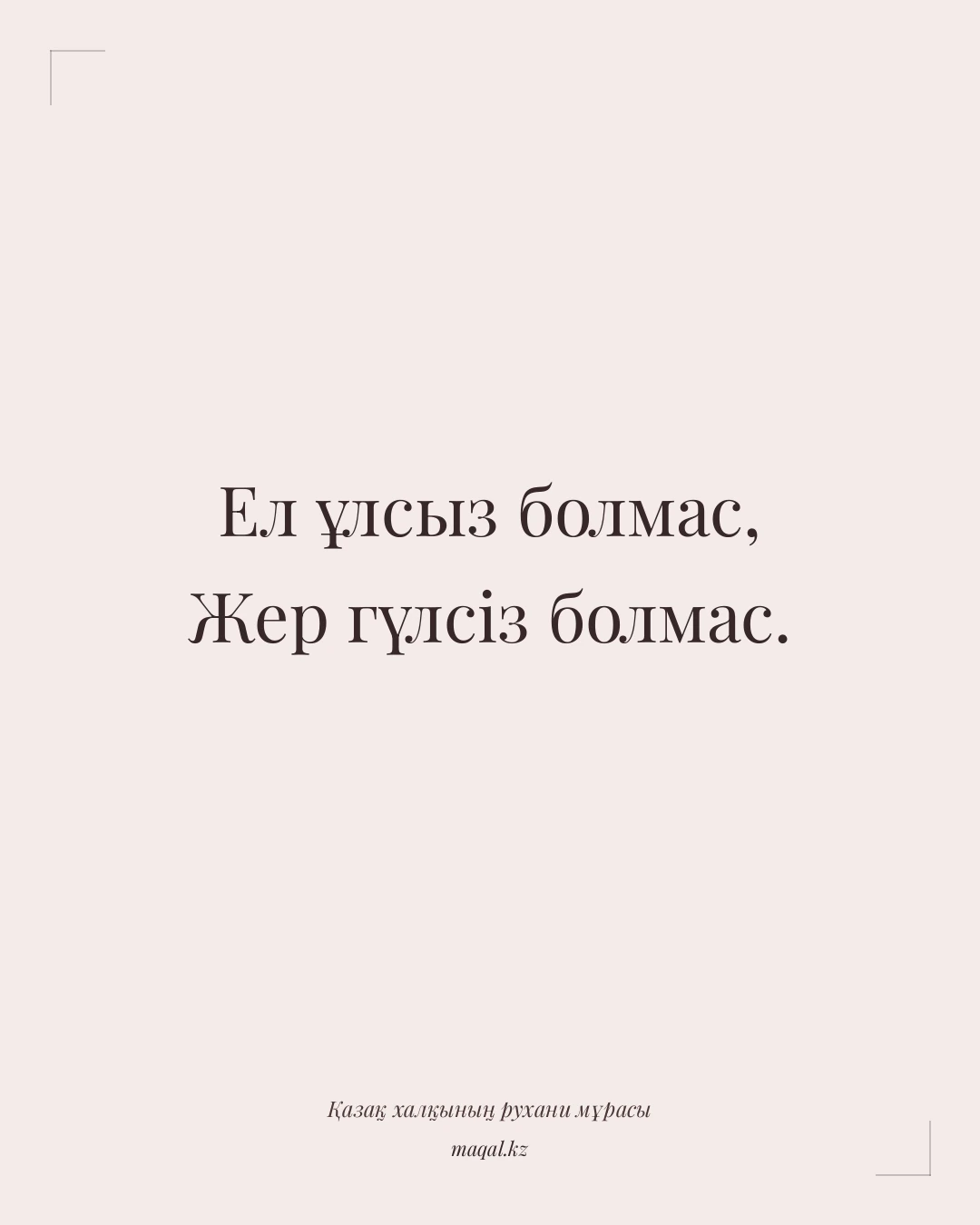Ел ұлсыз болмас, Жер гүлсіз болмас. — қазақша мақал