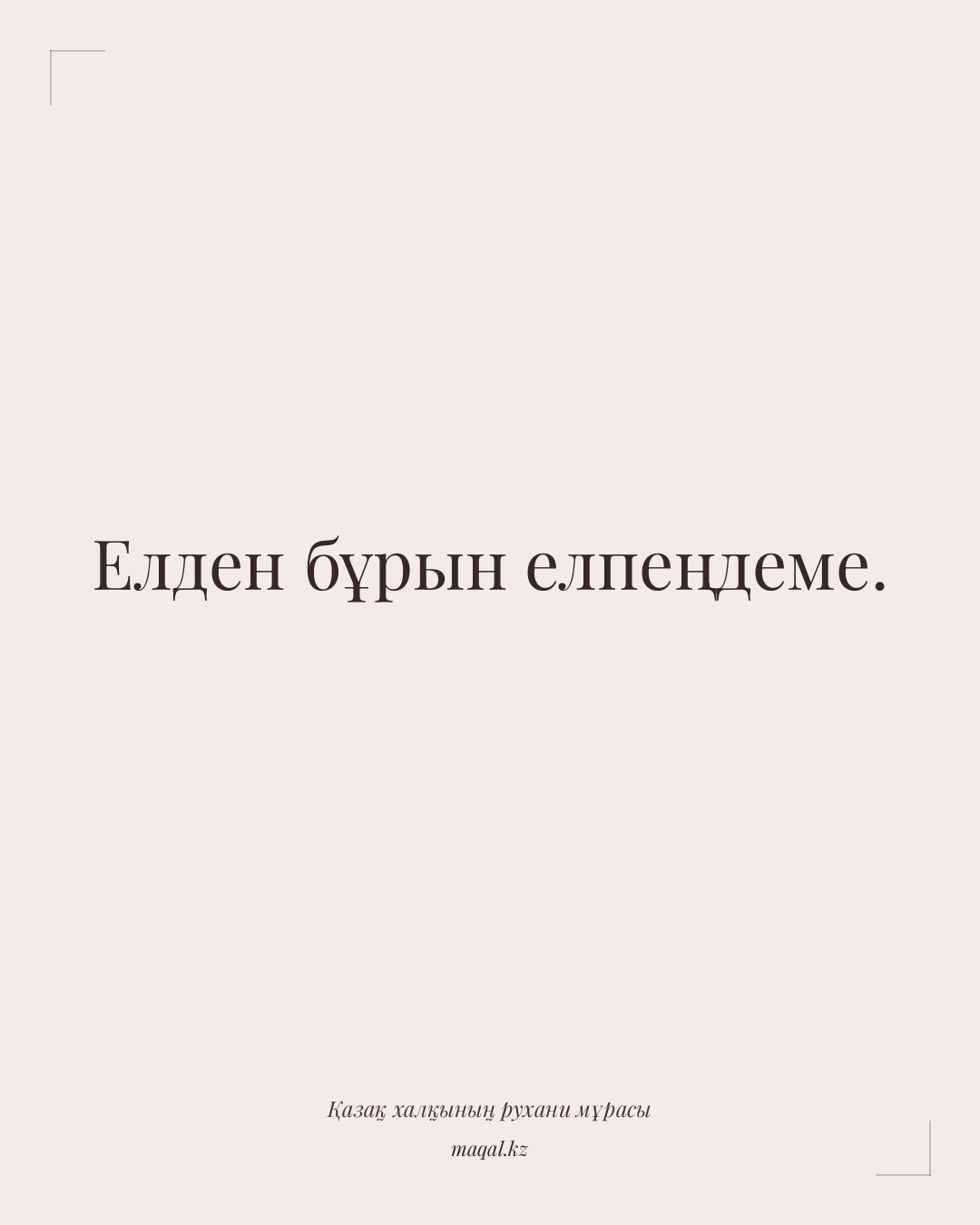 Елден бұрын елпеңдеме. — қазақша мақал