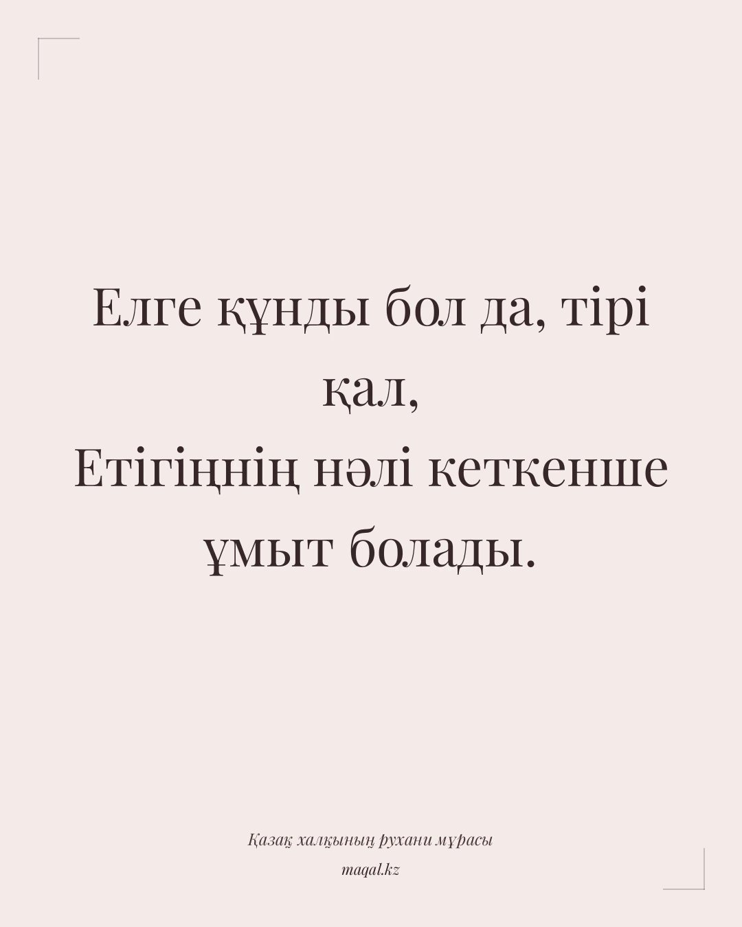 Елге құнды бол да, тірі қал, Етігіңнің нәлі кеткенше ұмыт болады. — қазақша мақал