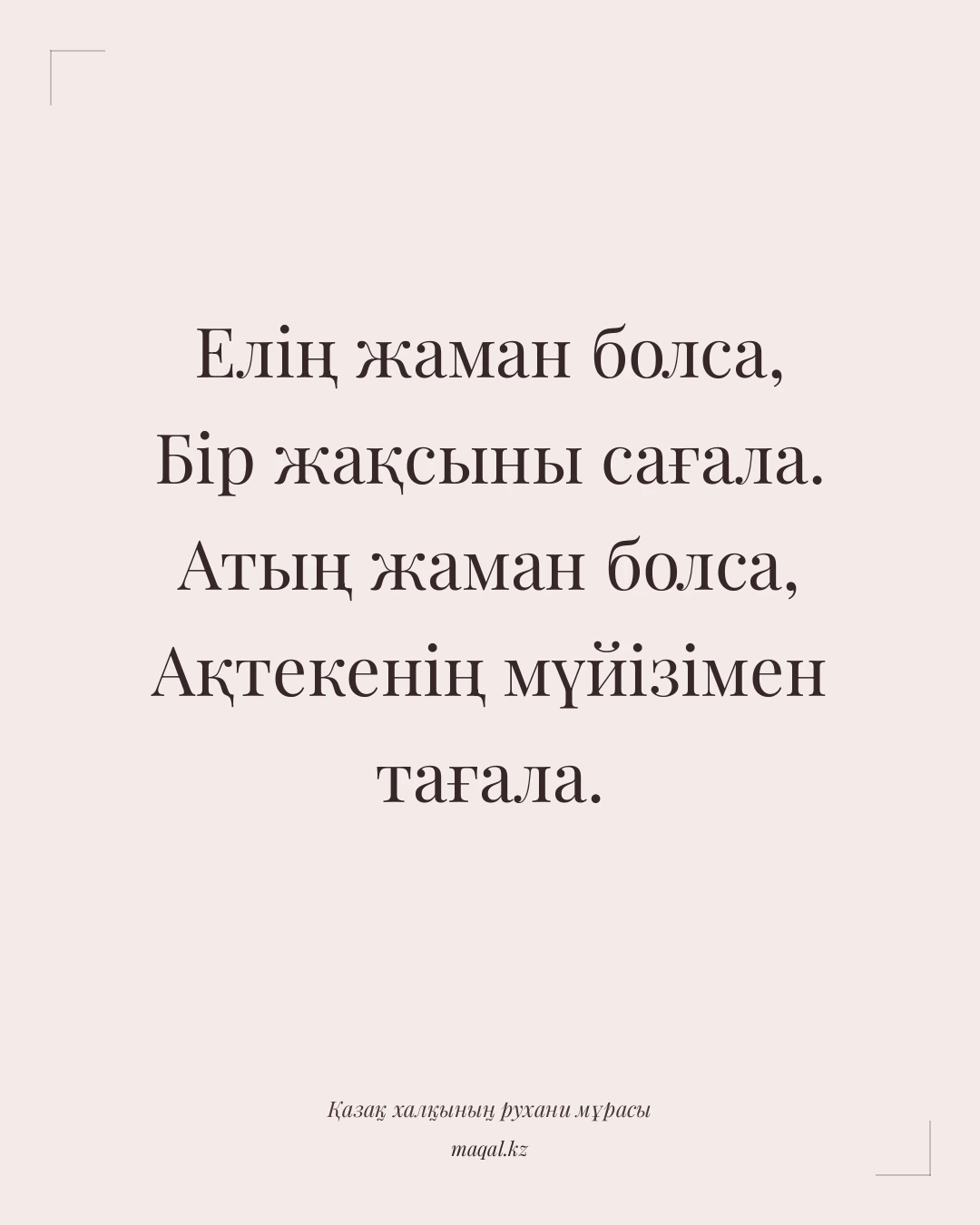 Елің жаман болса, Бір жақсыны сағала. Атың жаман болса, Ақтекенің мүйізімен тағала. — қазақша мақал