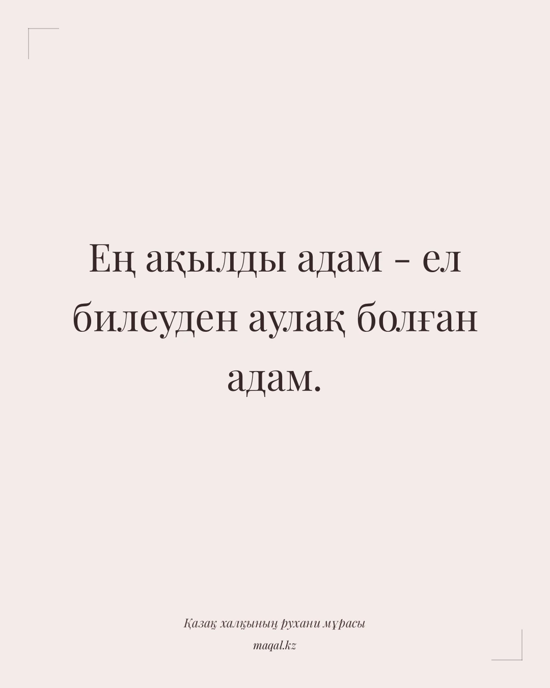 Ең ақылды адам - ел билеуден аулақ болған адам. — қазақша мақал