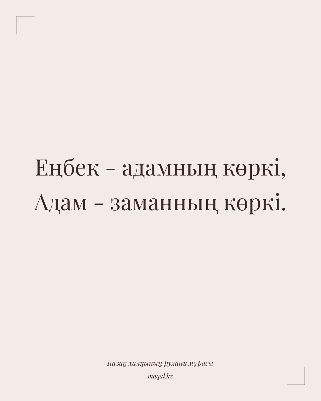 Еңбек - адамның көркі, Адам - заманның көркі. — қазақша мақал