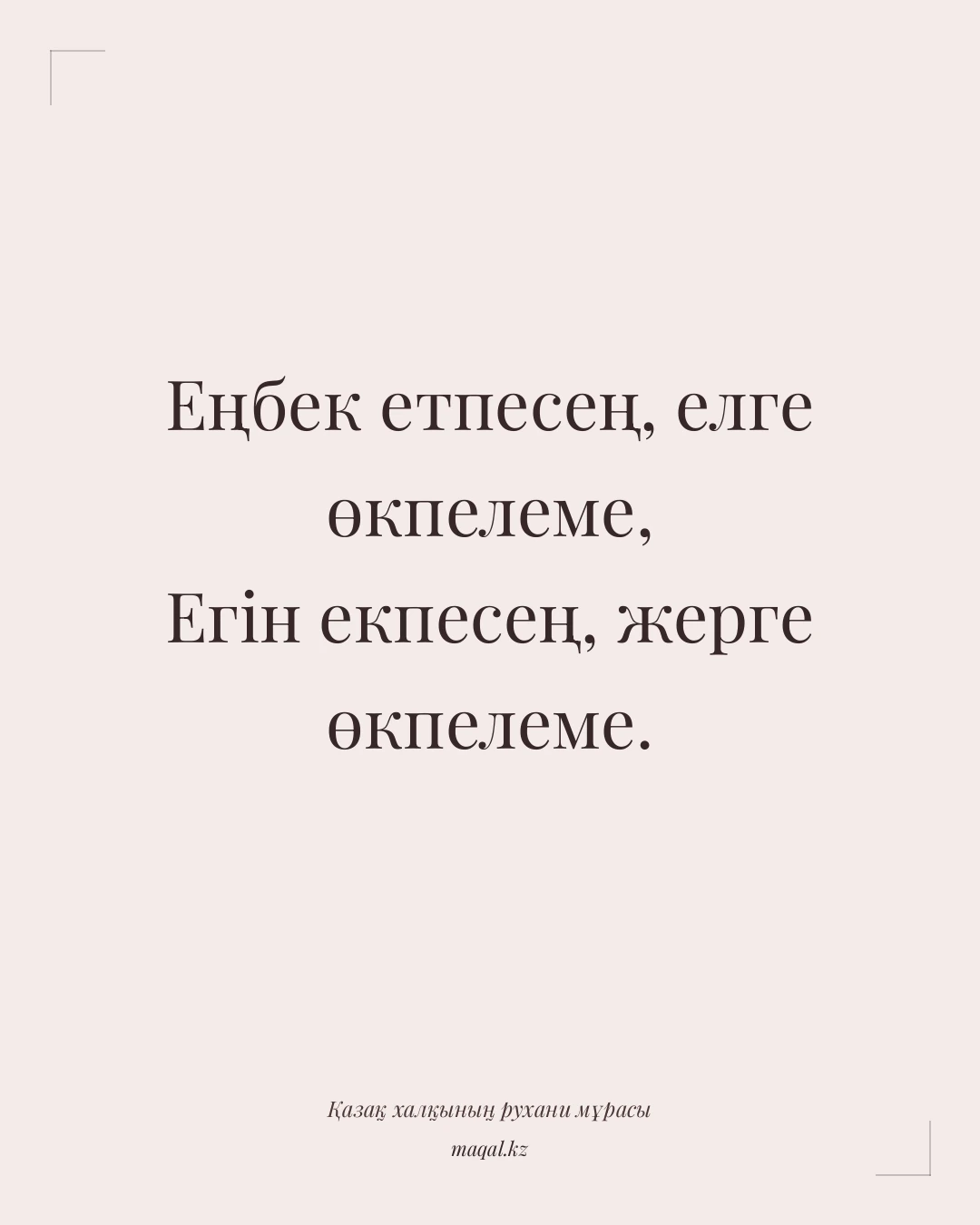 Еңбек етпесең, елге өкпелеме, Егін екпесең, жерге өкпелеме. — қазақша мақал