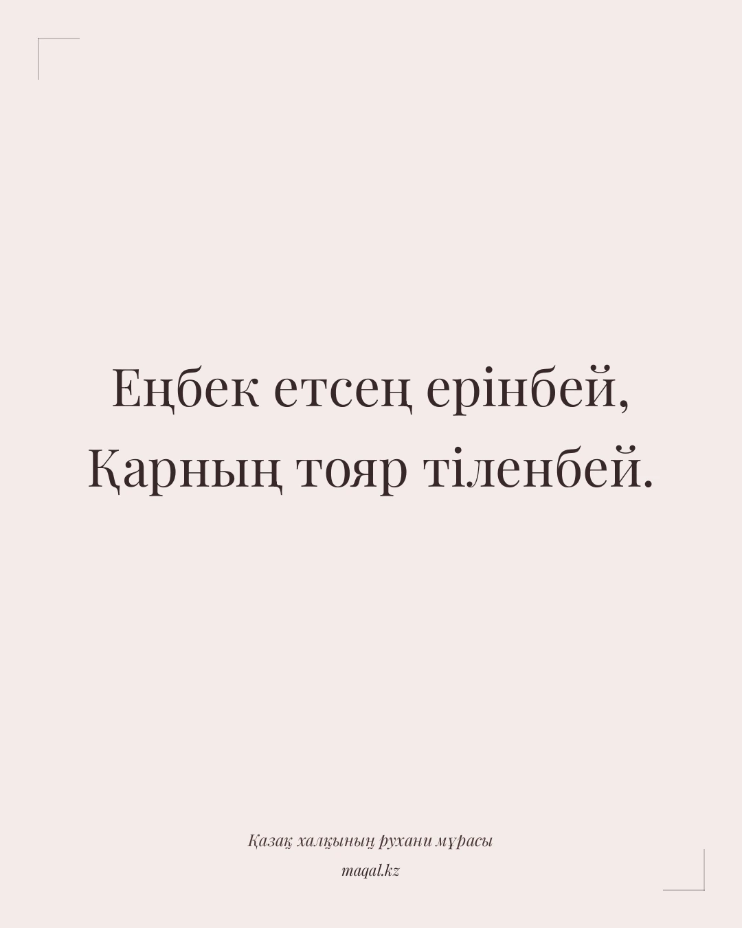 Еңбек етсең ерінбей, Қарның тояр тіленбей. — қазақша мақал