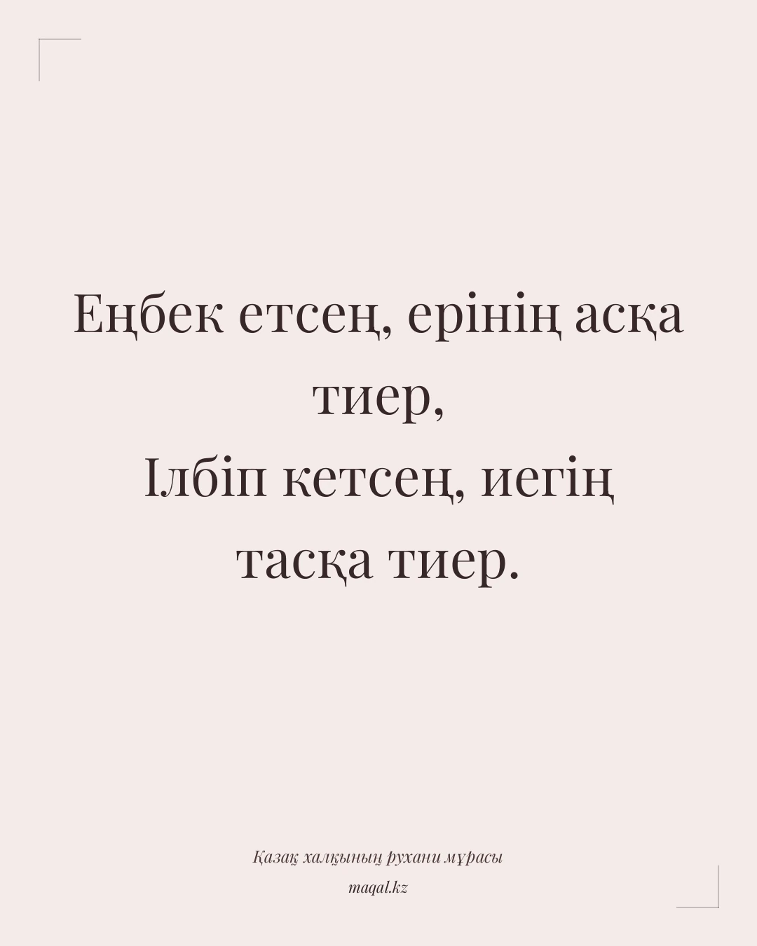 Еңбек етсең, ерінің асқа тиер, Ілбіп кетсең, иегің тасқа тиер. — қазақша мақал