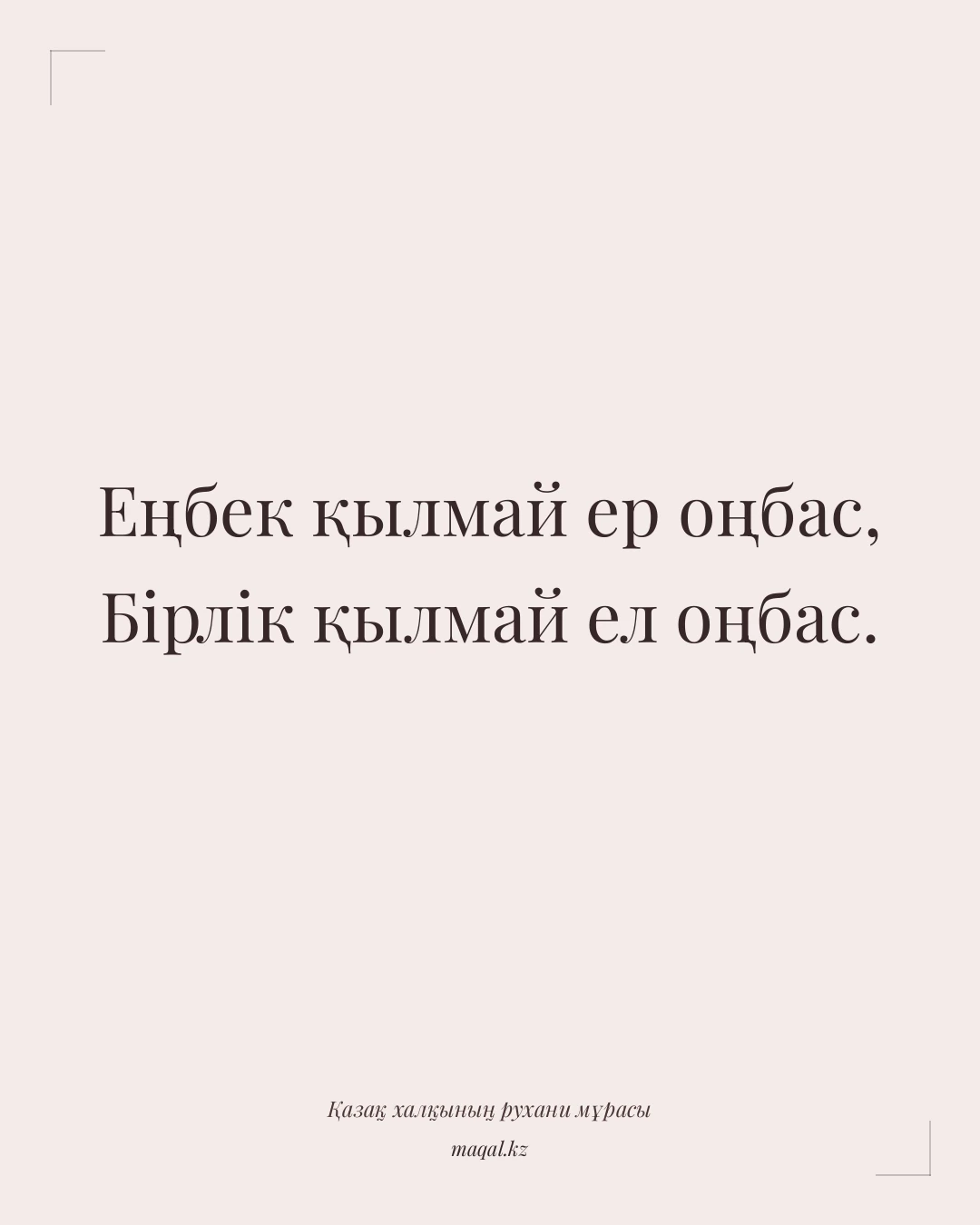Еңбек қылмай ер оңбас, Бірлік қылмай ел оңбас. — қазақша мақал