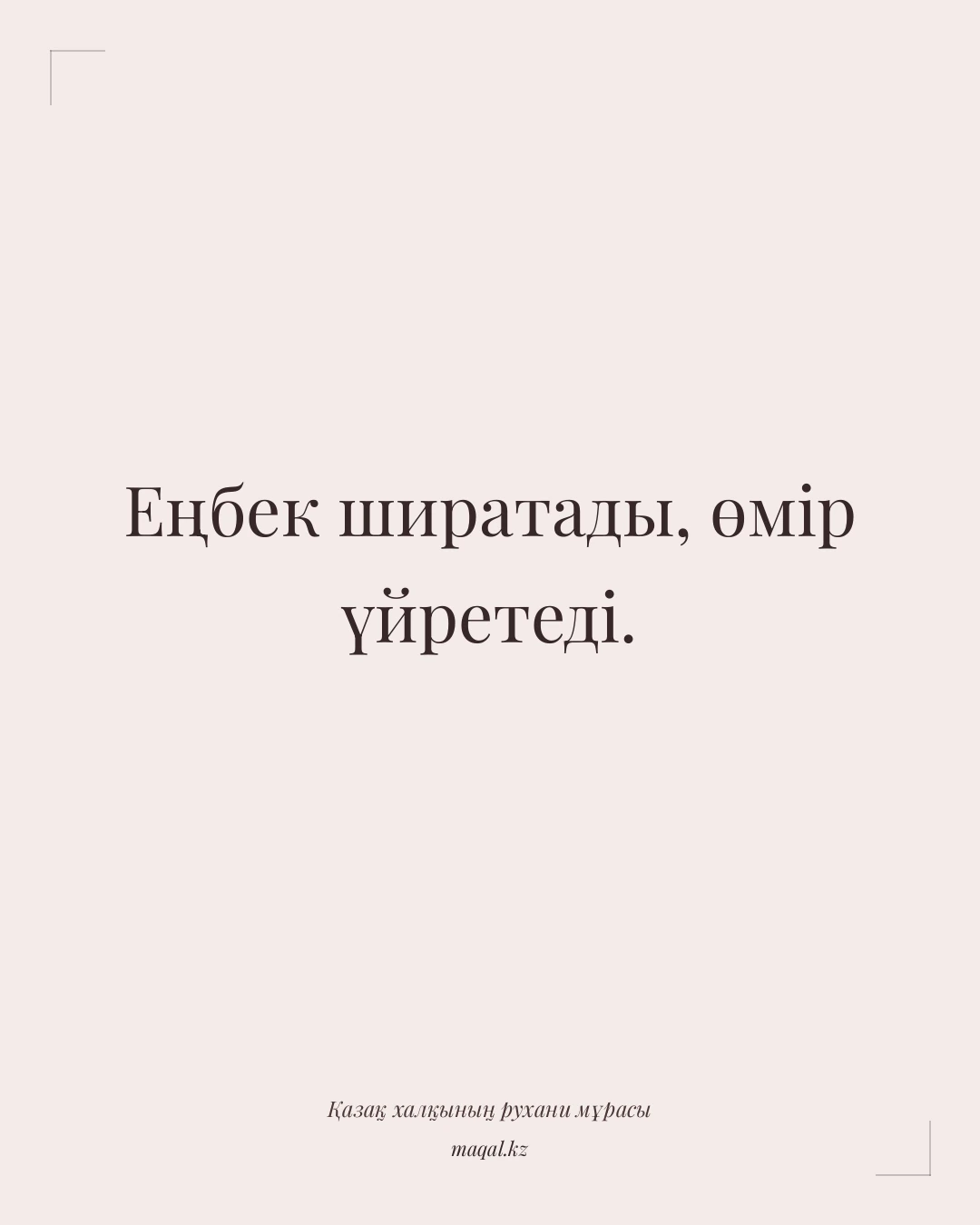 Еңбек ширатады, өмір үйретеді. — қазақша мақал