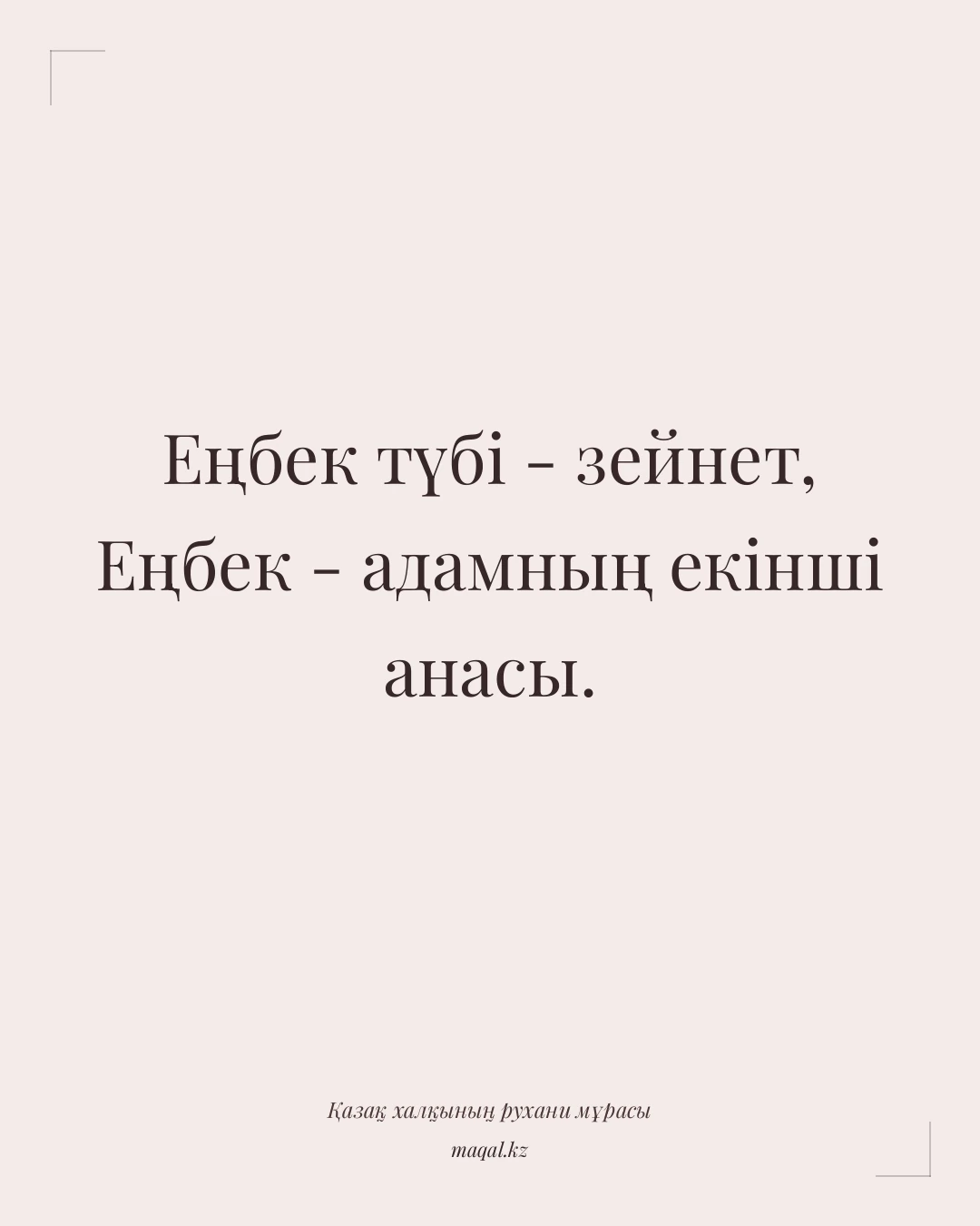 Еңбек түбі - зейнет, Еңбек - адамның екінші анасы. — қазақша мақал