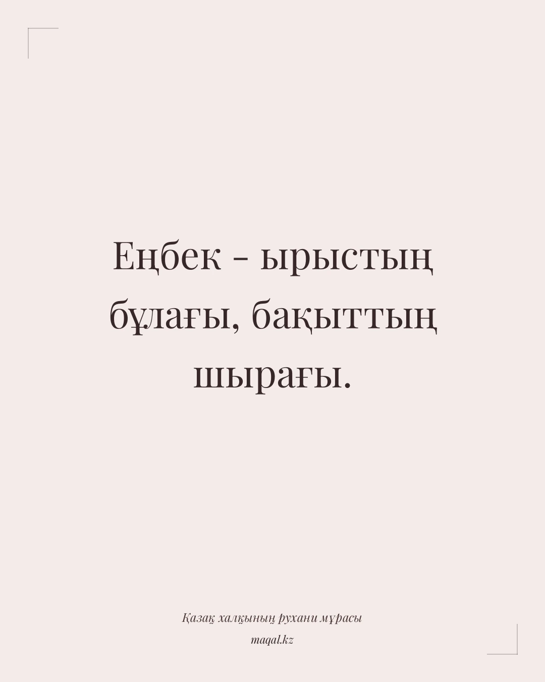 Еңбек - ырыстың бұлағы, бақыттың шырағы. — қазақша мақал